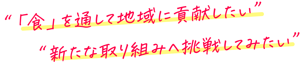 「食」を通して地域に貢献したい。新たな取り組みへ挑戦してみたい。